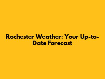 Rochester Weather: Your Up-to-Date Forecast