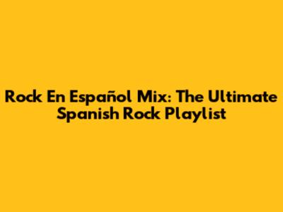 Rock En Español Mix: The Ultimate Spanish Rock Playlist
