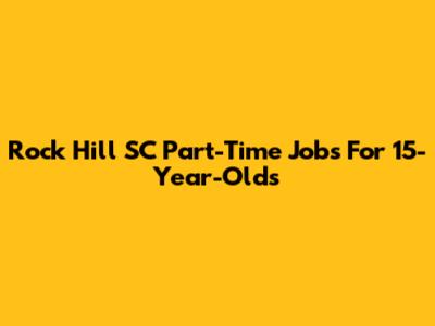Rock Hill SC Part-Time Jobs For 15-Year-Olds