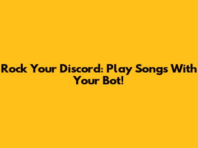 Rock Your Discord: Play Songs With Your Bot!