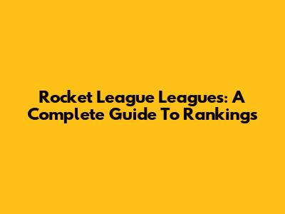 Rocket League Leagues: A Complete Guide To Rankings