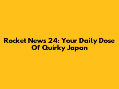 Rocket News 24: Your Daily Dose Of Quirky Japan