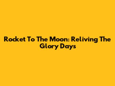 Rocket To The Moon: Reliving The Glory Days