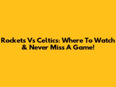 Rockets Vs Celtics: Where To Watch & Never Miss A Game!