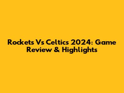 Rockets Vs Celtics 2024: Game Review & Highlights