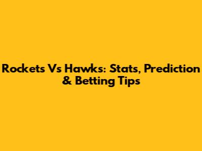 Rockets Vs Hawks: Stats, Prediction & Betting Tips