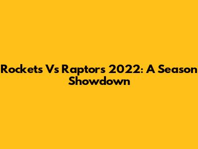 Rockets Vs Raptors 2022: A Season Showdown