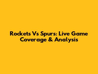 Rockets Vs Spurs: Live Game Coverage & Analysis