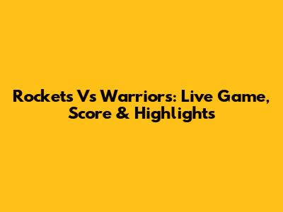 Rockets Vs Warriors: Live Game, Score & Highlights