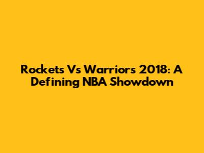 Rockets Vs Warriors 2018: A Defining NBA Showdown
