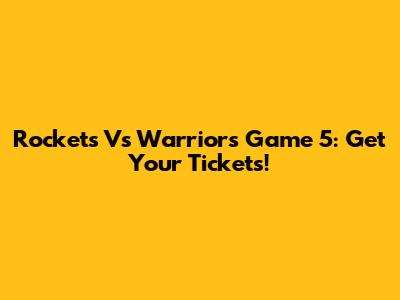 Rockets Vs Warriors Game 5: Get Your Tickets!