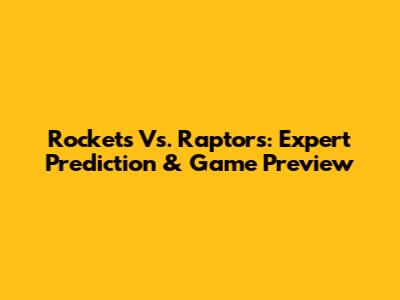 Rockets Vs. Raptors: Expert Prediction & Game Preview