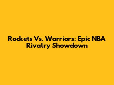 Rockets Vs. Warriors: Epic NBA Rivalry Showdown