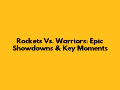 Rockets Vs. Warriors: Epic Showdowns & Key Moments