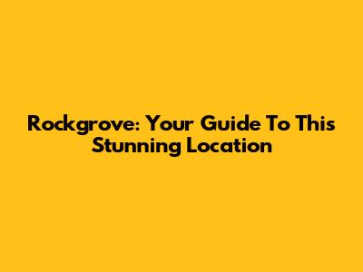 Rockgrove: Your Guide To This Stunning Location
