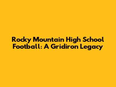 Rocky Mountain High School Football: A Gridiron Legacy