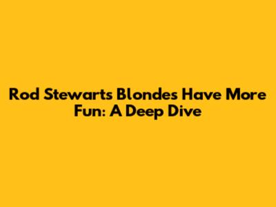 Rod Stewart's "Blondes Have More Fun": A Deep Dive