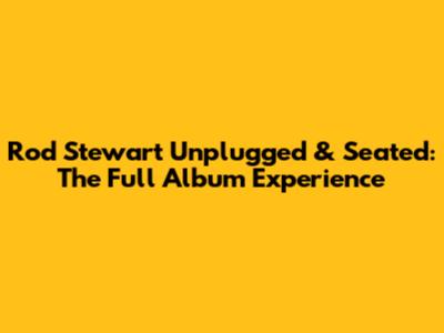 Rod Stewart Unplugged & Seated: The Full Album Experience
