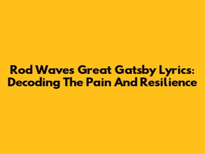 Rod Wave's 'Great Gatsby' Lyrics: Decoding The Pain And Resilience