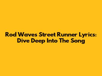 Rod Wave's 'Street Runner' Lyrics: Dive Deep Into The Song