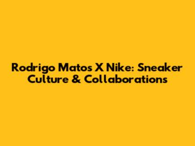 Rodrigo Matos X Nike: Sneaker Culture & Collaborations