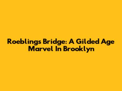 Roebling's Bridge: A Gilded Age Marvel In Brooklyn
