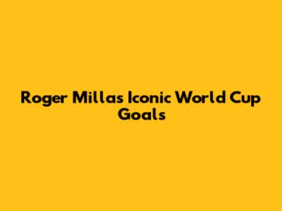 Roger Milla's Iconic World Cup Goals
