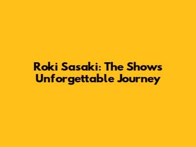 Roki Sasaki: The Show's Unforgettable Journey