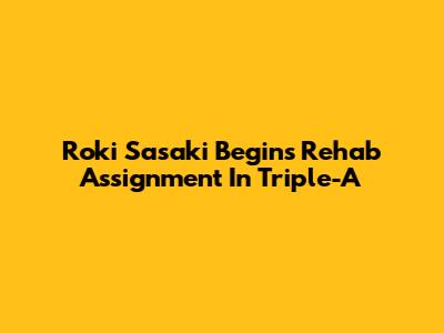 Roki Sasaki Begins Rehab Assignment In Triple-A