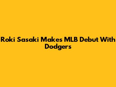 Roki Sasaki Makes MLB Debut With Dodgers