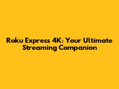 Roku Express 4K: Your Ultimate Streaming Companion