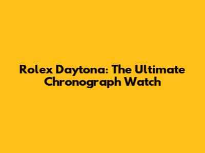 Rolex Daytona: The Ultimate Chronograph Watch