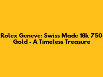 Rolex Geneve: Swiss Made 18k 750 Gold - A Timeless Treasure