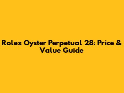 Rolex Oyster Perpetual 28: Price & Value Guide