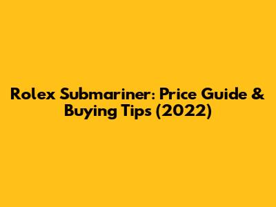 Rolex Submariner: Price Guide & Buying Tips (2022)