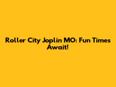 Roller City Joplin MO: Fun Times Await!
