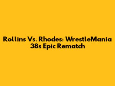 Rollins Vs. Rhodes: WrestleMania 38's Epic Rematch