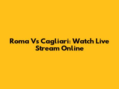 Roma Vs Cagliari: Watch Live Stream Online