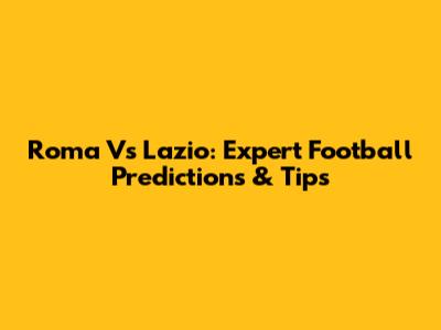 Roma Vs Lazio: Expert Football Predictions & Tips