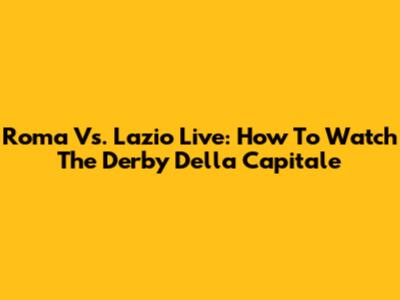 Roma Vs. Lazio Live: How To Watch The Derby Della Capitale