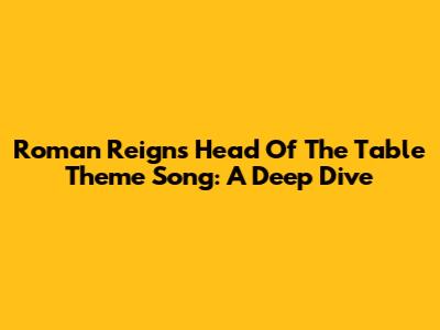 Roman Reigns' "Head Of The Table" Theme Song: A Deep Dive