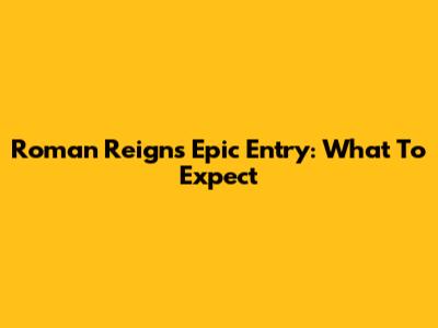 Roman Reigns' Epic Entry: What To Expect