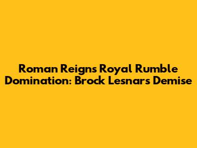 Roman Reigns' Royal Rumble Domination: Brock Lesnar's Demise
