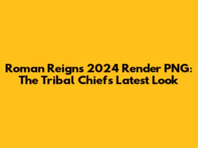 Roman Reigns 2024 Render PNG: The Tribal Chief's Latest Look