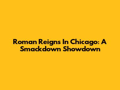 Roman Reigns In Chicago: A Smackdown Showdown