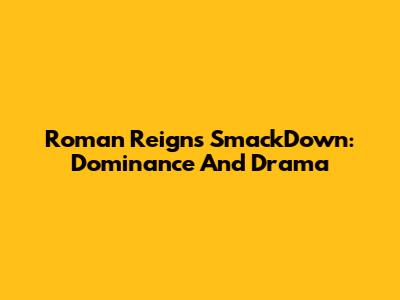 Roman Reigns SmackDown: Dominance And Drama