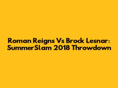Roman Reigns Vs Brock Lesnar: SummerSlam 2018 Throwdown
