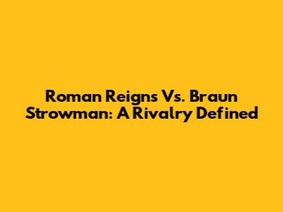 Roman Reigns Vs. Braun Strowman: A Rivalry Defined
