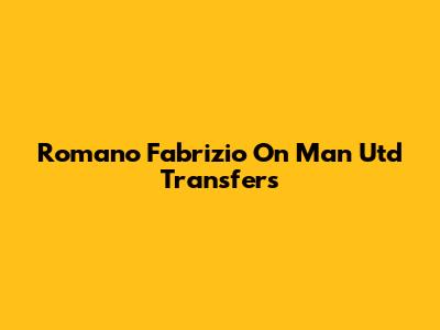 Romano Fabrizio On Man Utd Transfers
