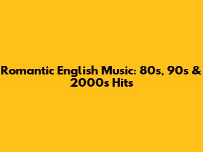 Romantic English Music: 80s, 90s & 2000s Hits